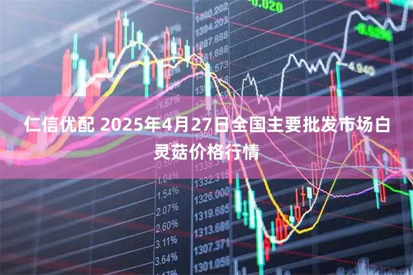 仁信优配 2025年4月27日全国主要批发市场白灵菇价格行情