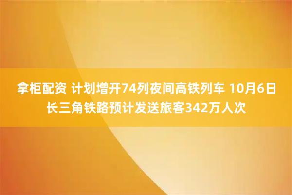 拿柜配资 计划增开74列夜间高铁列车 10月6日长三角铁路预计发送旅客342万人次