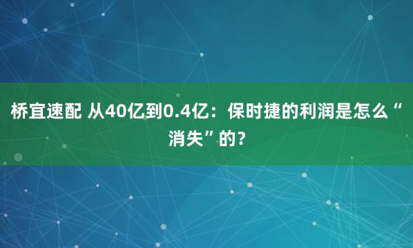 桥宜速配 从40亿到0.4亿:保时捷的利润是怎么“消失”的?