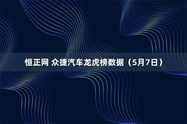 恒正网 众捷汽车龙虎榜数据（5月7日）