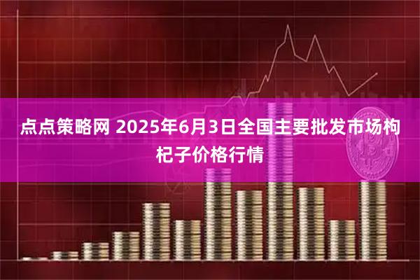 点点策略网 2025年6月3日全国主要批发市场枸杞子价格行情